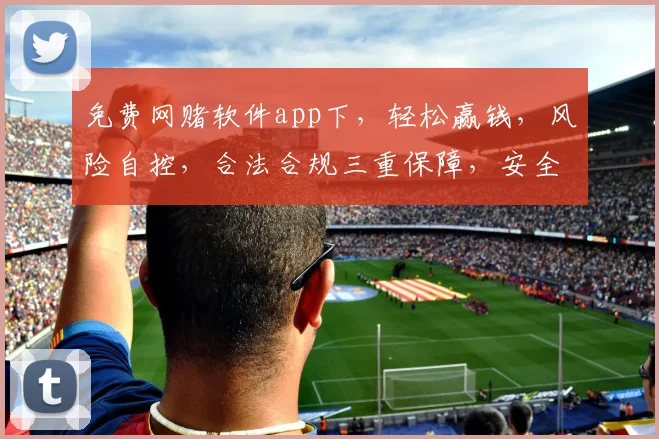 免费网赌软件app下，轻松赢钱，风险自控，合法合规三重保障，安全可靠