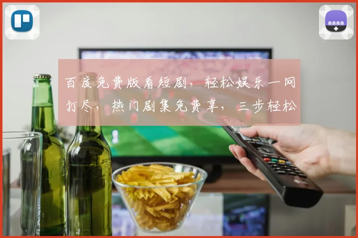 百度免费版看短剧，轻松娱乐一网打尽，热门剧集免费享，三步轻松下载，不容错过