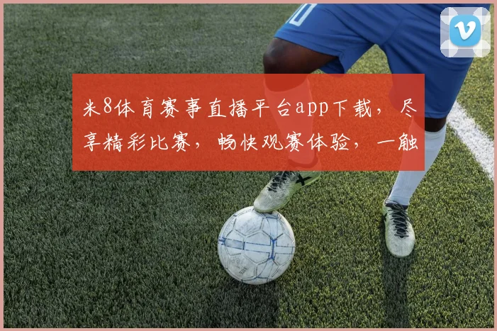 米8体育赛事直播平台app下载，尽享精彩比赛，畅快观赛体验，一触即达，不容错过